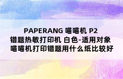 PAPERANG 喵喵机 P2 错题热敏打印机 白色-适用对象 喵喵机打印错题用什么纸比较好